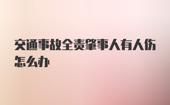 交通事故全责肇事人有人伤怎么办