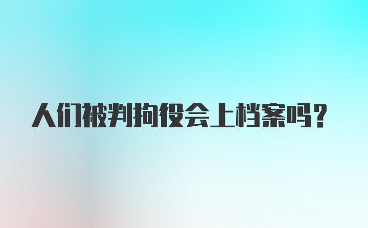 人们被判拘役会上档案吗？