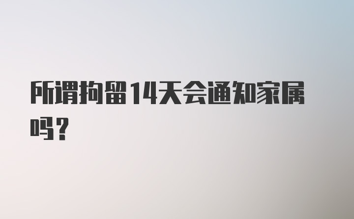 所谓拘留14天会通知家属吗？