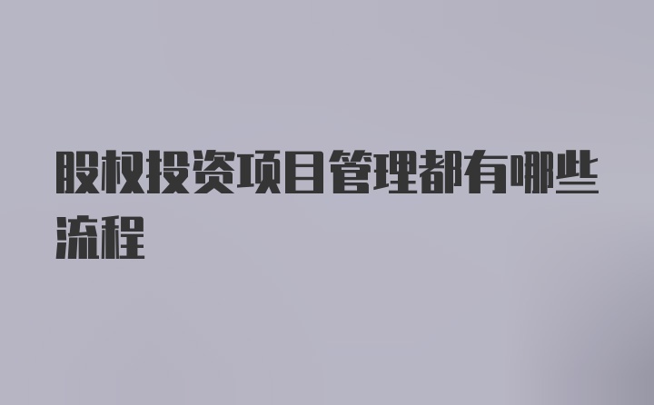 股权投资项目管理都有哪些流程