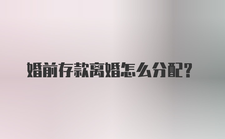 婚前存款离婚怎么分配？