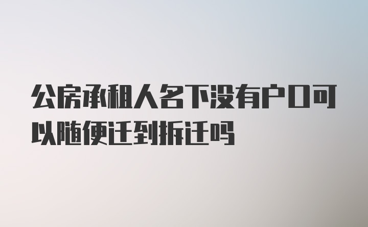 公房承租人名下没有户口可以随便迁到拆迁吗