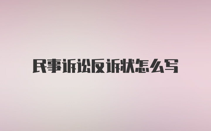 民事诉讼反诉状怎么写