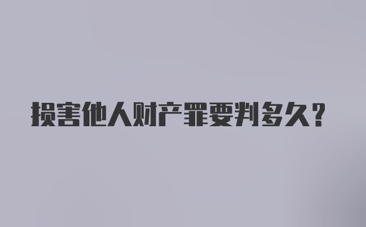 损害他人财产罪要判多久？