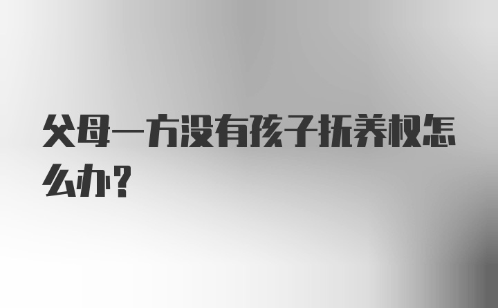 父母一方没有孩子抚养权怎么办？