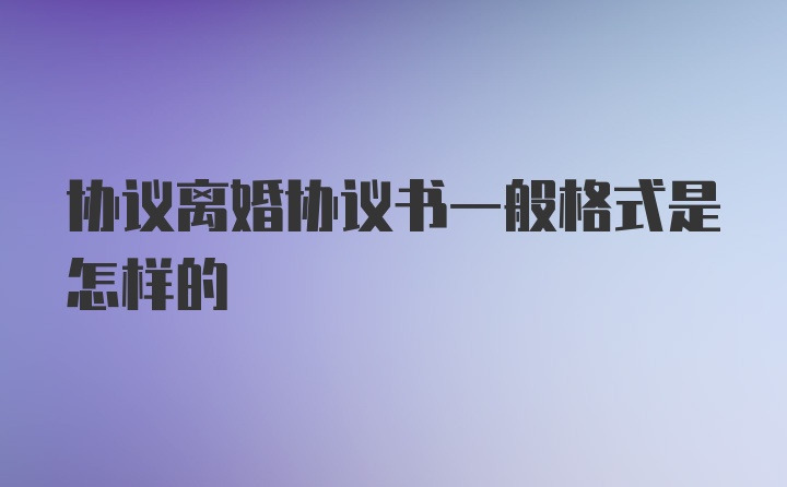 协议离婚协议书一般格式是怎样的