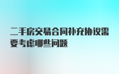 二手房交易合同补充协议需要考虑哪些问题