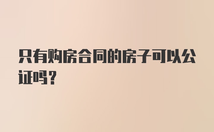 只有购房合同的房子可以公证吗？