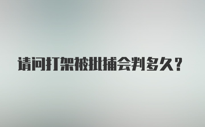 请问打架被批捕会判多久？