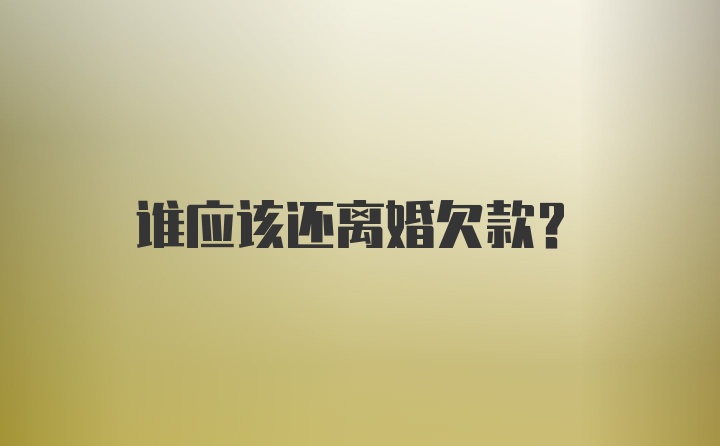 谁应该还离婚欠款？