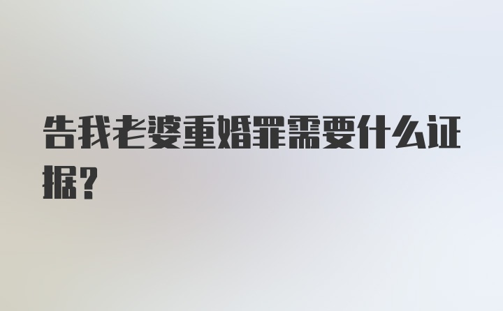 告我老婆重婚罪需要什么证据？