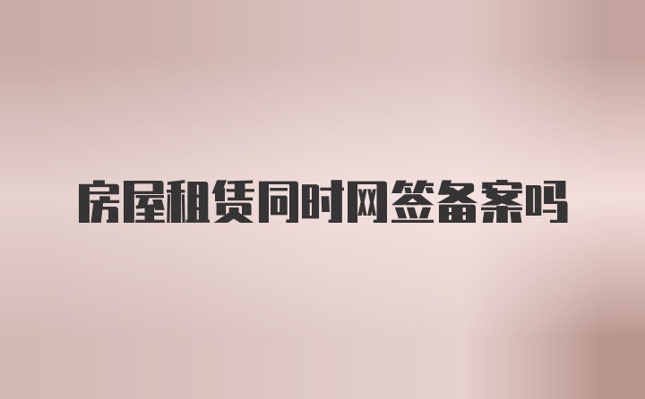 房屋租赁同时网签备案吗