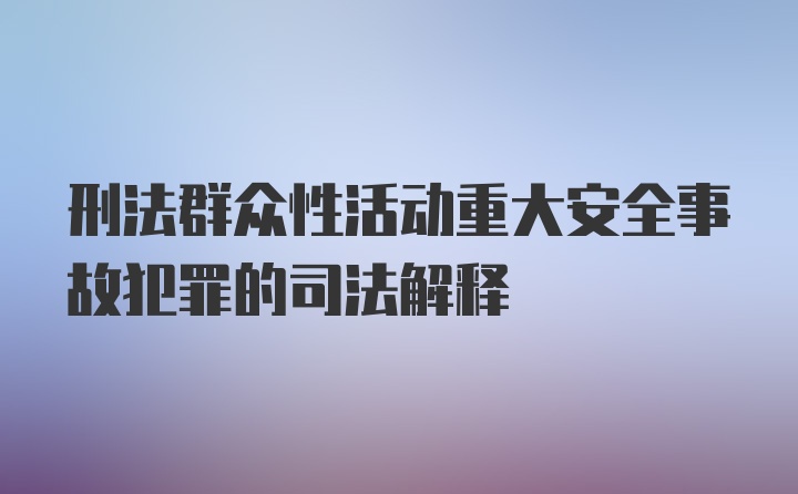 刑法群众性活动重大安全事故犯罪的司法解释