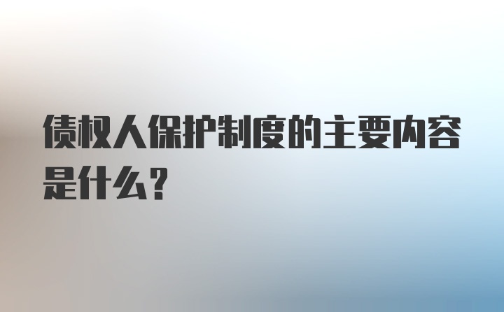 债权人保护制度的主要内容是什么？