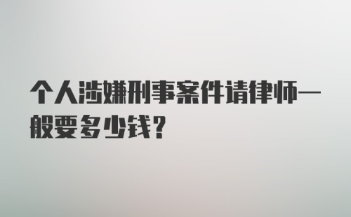 个人涉嫌刑事案件请律师一般要多少钱？