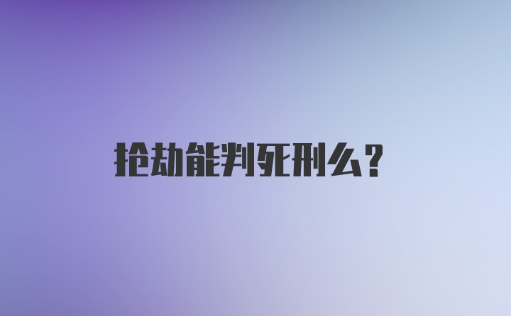 抢劫能判死刑么？