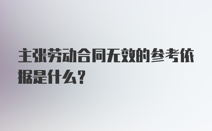 主张劳动合同无效的参考依据是什么？