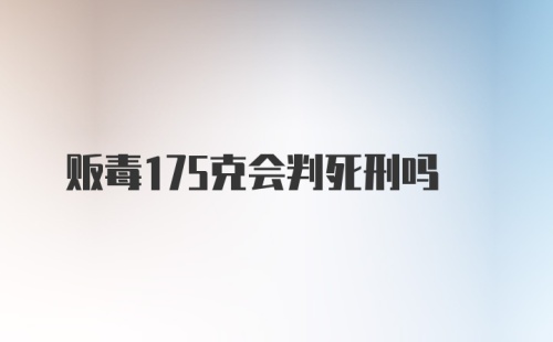 贩毒175克会判死刑吗