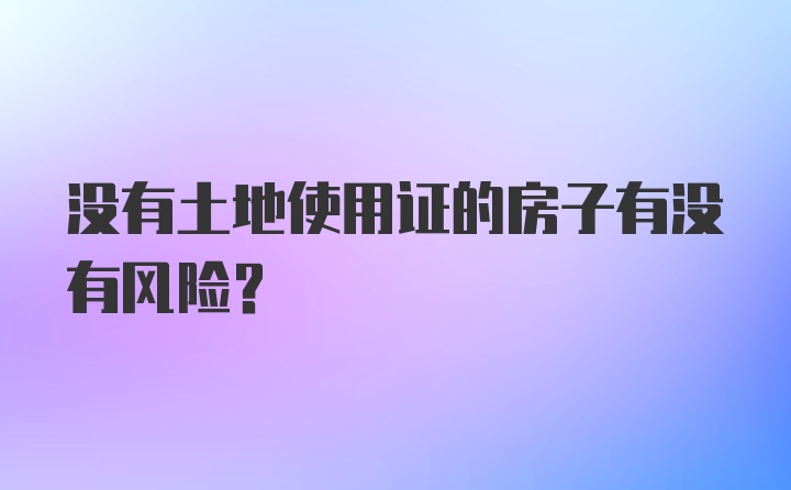 没有土地使用证的房子有没有风险？