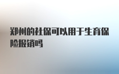 郑州的社保可以用于生育保险报销吗