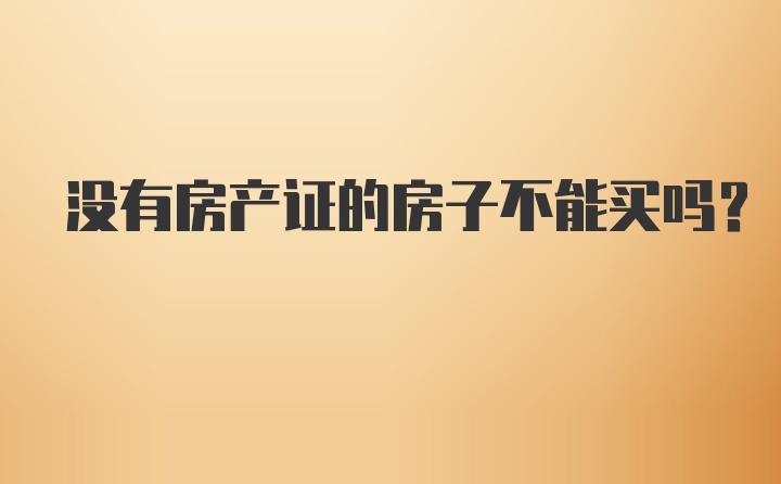 没有房产证的房子不能买吗？