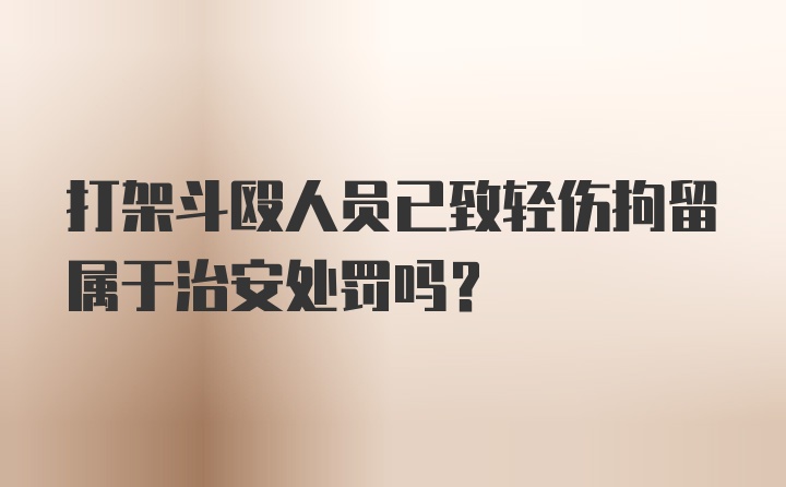 打架斗殴人员已致轻伤拘留属于治安处罚吗？