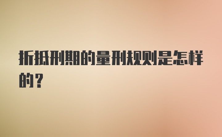 折抵刑期的量刑规则是怎样的？