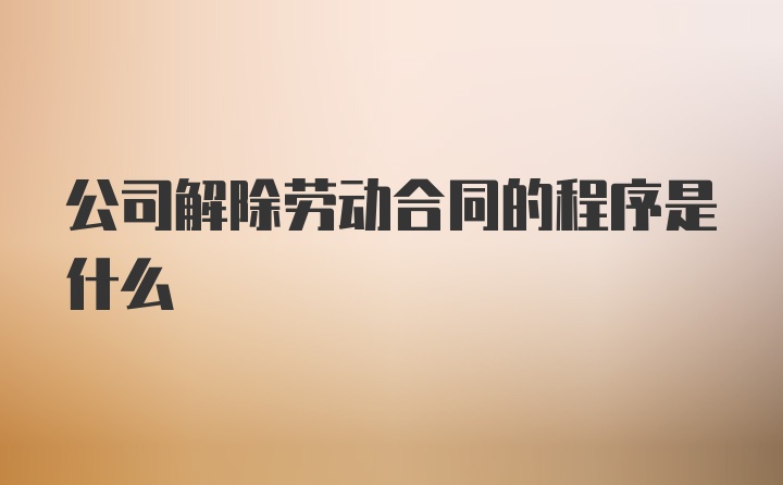 公司解除劳动合同的程序是什么