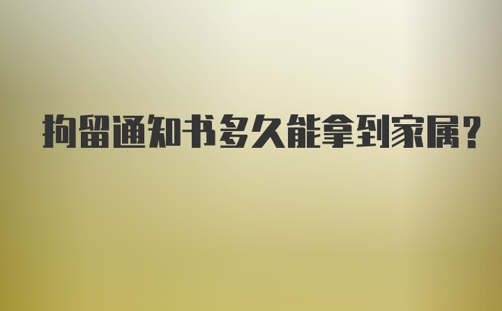 拘留通知书多久能拿到家属？