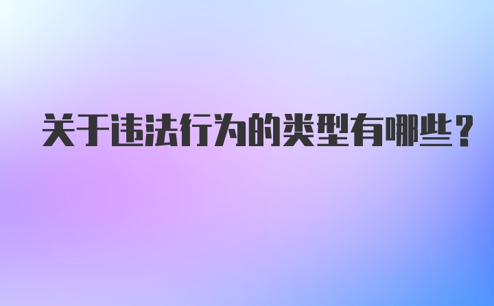 关于违法行为的类型有哪些？