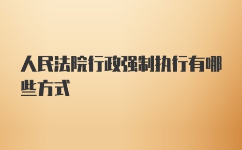 人民法院行政强制执行有哪些方式