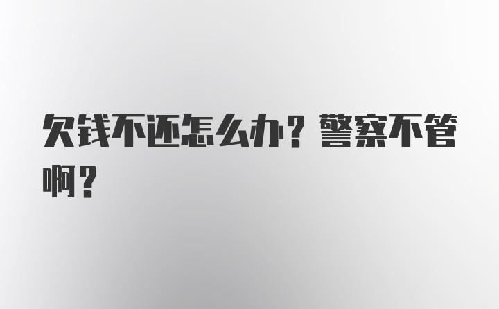 欠钱不还怎么办？警察不管啊?