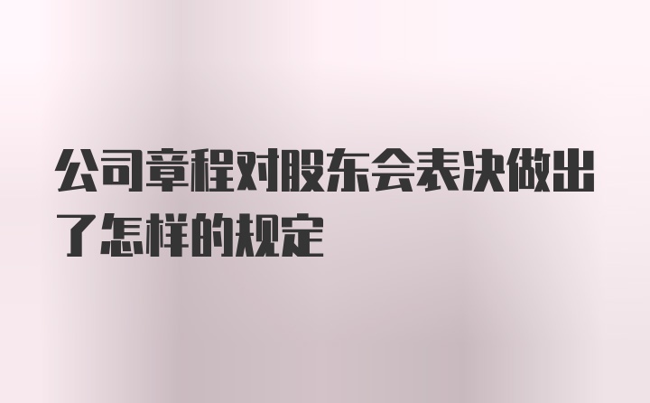 公司章程对股东会表决做出了怎样的规定