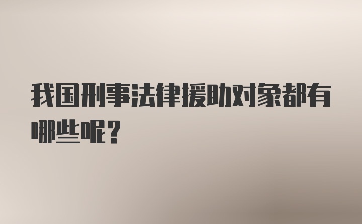 我国刑事法律援助对象都有哪些呢？