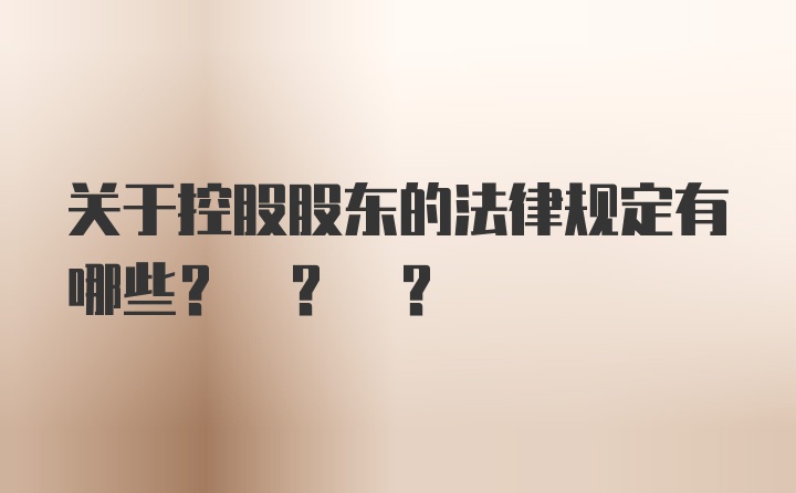 关于控股股东的法律规定有哪些? ? ?