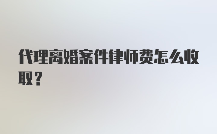 代理离婚案件律师费怎么收取？