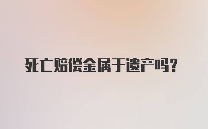 死亡赔偿金属于遗产吗?