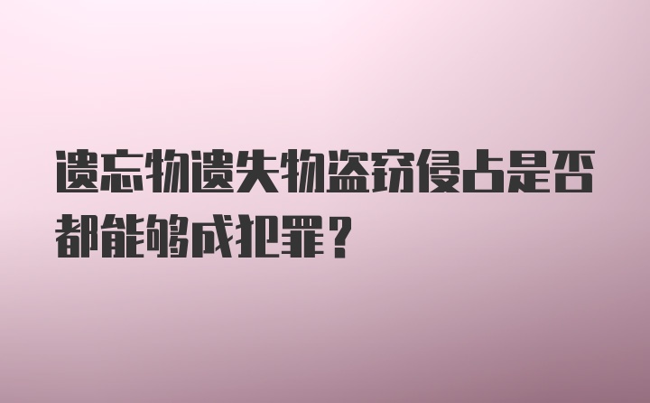 遗忘物遗失物盗窃侵占是否都能够成犯罪?