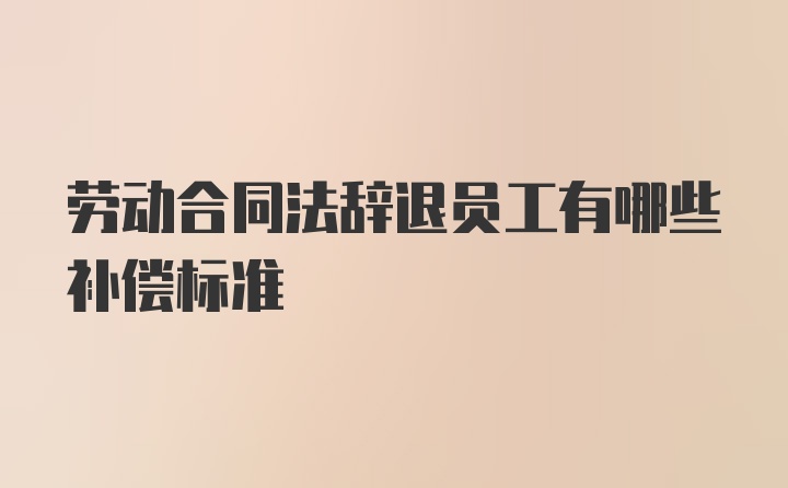 劳动合同法辞退员工有哪些补偿标准