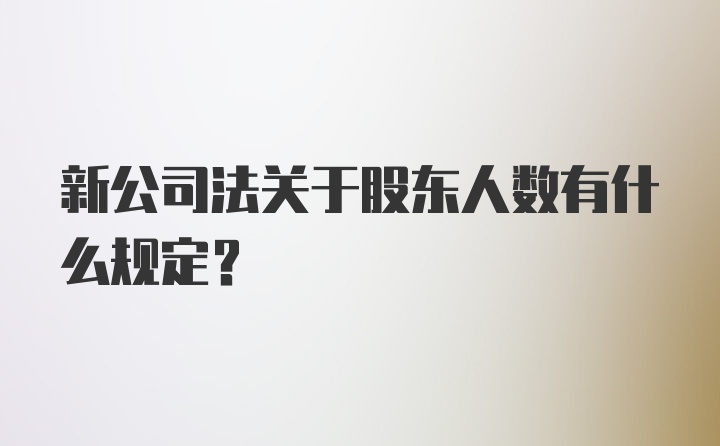 新公司法关于股东人数有什么规定？