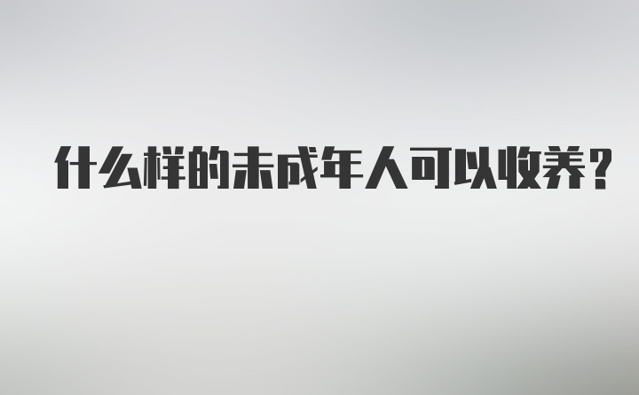 什么样的未成年人可以收养？