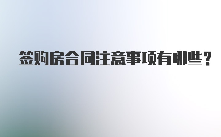 签购房合同注意事项有哪些？