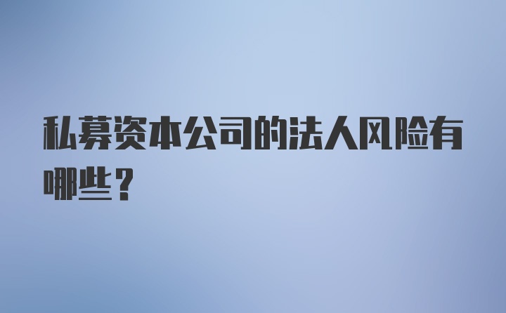 私募资本公司的法人风险有哪些？