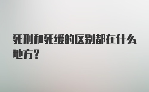 死刑和死缓的区别都在什么地方?