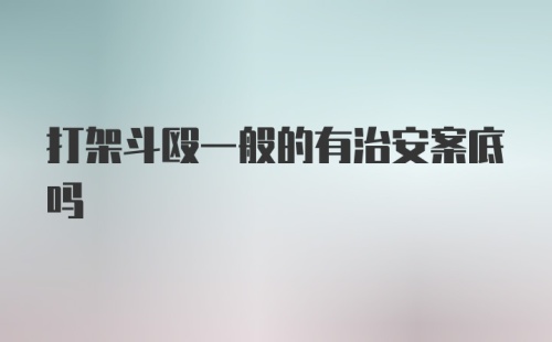 打架斗殴一般的有治安案底吗