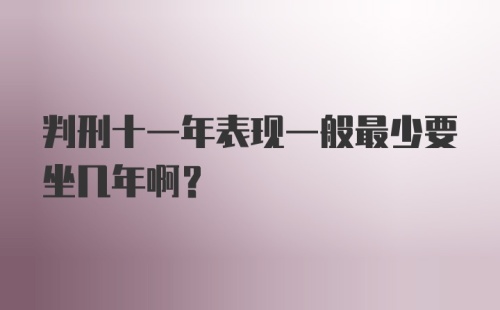 判刑十一年表现一般最少要坐几年啊？