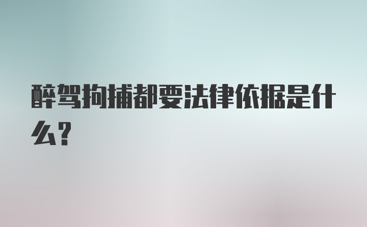 醉驾拘捕都要法律依据是什么？