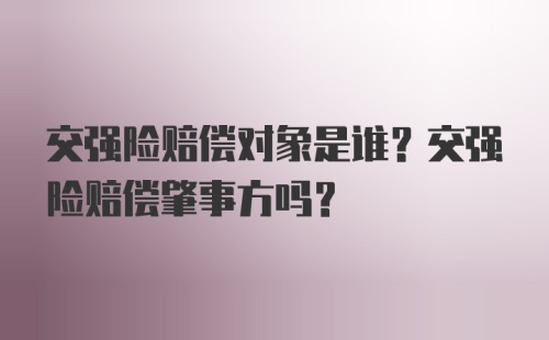 交强险赔偿对象是谁？交强险赔偿肇事方吗？