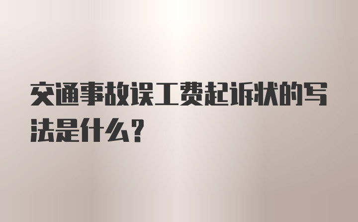 交通事故误工费起诉状的写法是什么？