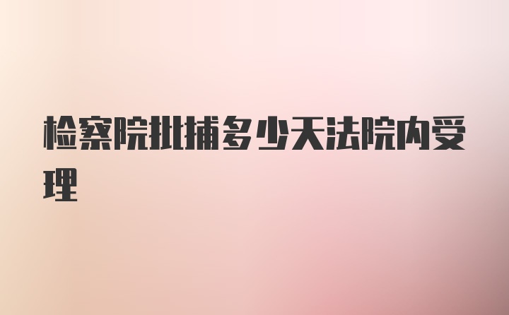 检察院批捕多少天法院内受理